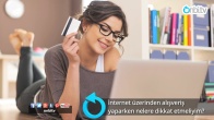 İnternetten alışveriş yaparken nelere dikkat etmeliyim?