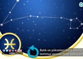 Balık ve yükseleni Balık olanları Temmuz ayında neler bekliyor?
