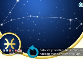 Balık ve yükseleni balık olanları haziran ayında neler bekliyor?