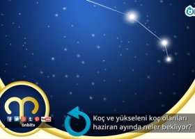 Koç ve yükseleni koç olanları haziran ayında neler bekliyor?