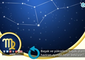 Başak ve yükseleni başak olanları haziran ayında neler bekliyor?