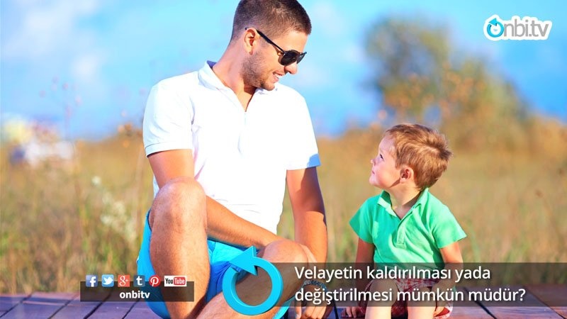 Velayetin kaldırılması ya da değiştirilmesi mümkün müdür?