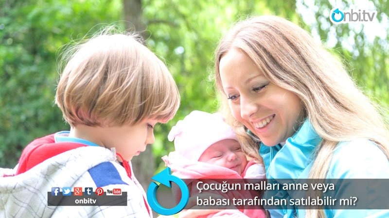 Çocuğun malları anne veya babası tarafından satılabilir mi?