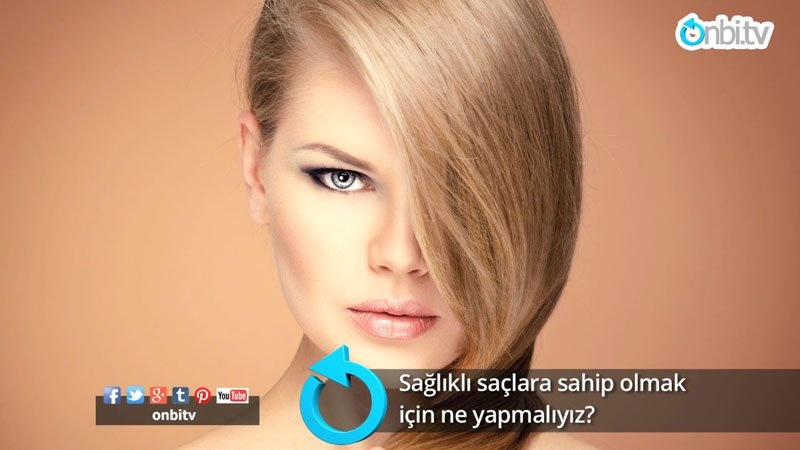 Sağlıklı saçlara sahip olmak için ne yapmalıyız?