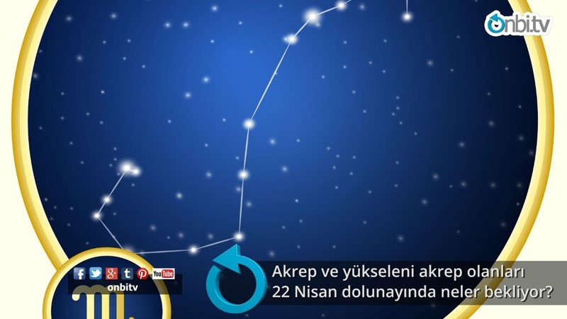 Akrep ve yükseleni akrep olanları 22 Nisan dolunayında neler bekliyor?