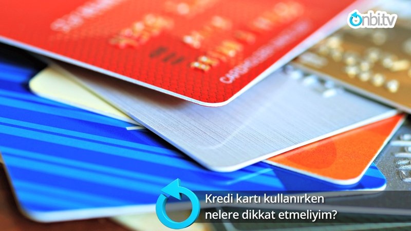 Kredi kartı kullanırken nelere dikkat etmeliyim?